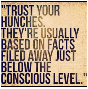 intuition: trust your hunches, they're usually based on facts filed away just below the conscious level.
